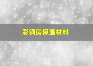 彩钢房保温材料