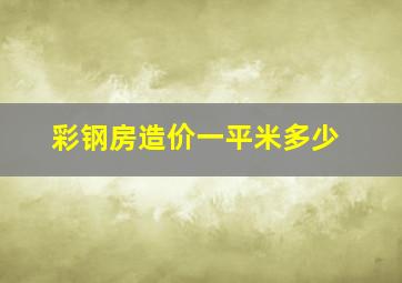 彩钢房造价一平米多少