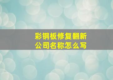 彩钢板修复翻新公司名称怎么写