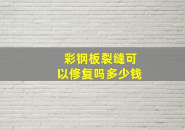 彩钢板裂缝可以修复吗多少钱