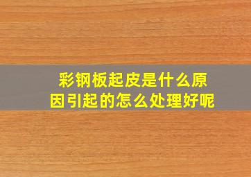 彩钢板起皮是什么原因引起的怎么处理好呢