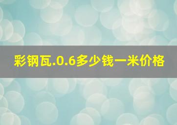 彩钢瓦.0.6多少钱一米价格