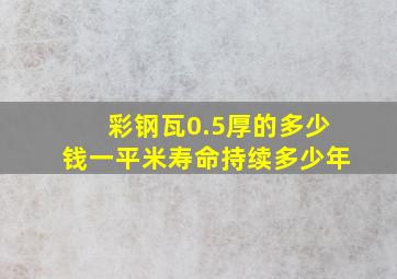 彩钢瓦0.5厚的多少钱一平米寿命持续多少年