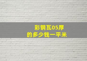 彩钢瓦05厚的多少钱一平米