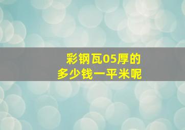 彩钢瓦05厚的多少钱一平米呢