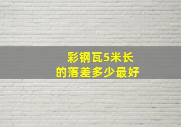 彩钢瓦5米长的落差多少最好