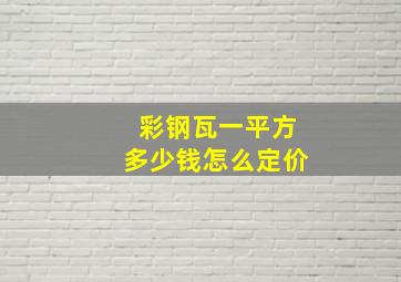 彩钢瓦一平方多少钱怎么定价