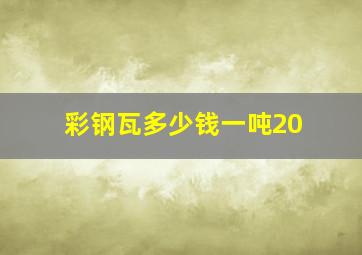 彩钢瓦多少钱一吨20