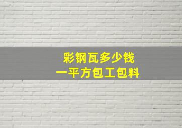 彩钢瓦多少钱一平方包工包料