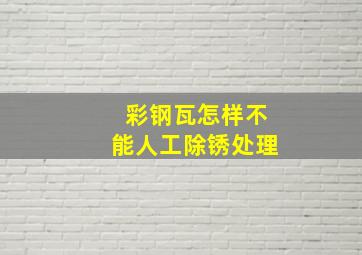 彩钢瓦怎样不能人工除锈处理