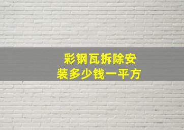 彩钢瓦拆除安装多少钱一平方