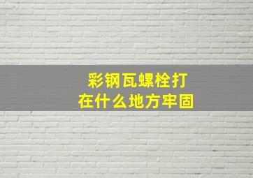 彩钢瓦螺栓打在什么地方牢固