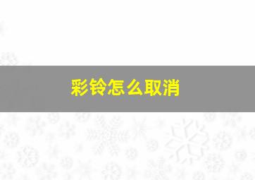 彩铃怎么取消