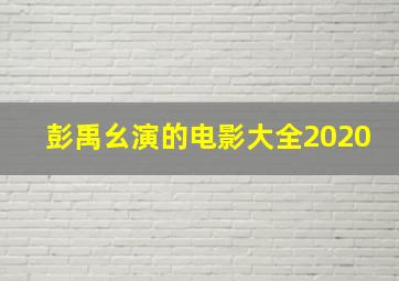 彭禹幺演的电影大全2020