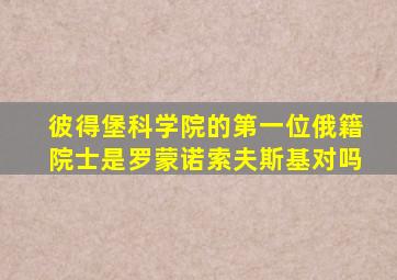 彼得堡科学院的第一位俄籍院士是罗蒙诺索夫斯基对吗