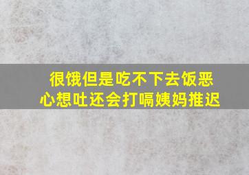 很饿但是吃不下去饭恶心想吐还会打嗝姨妈推迟