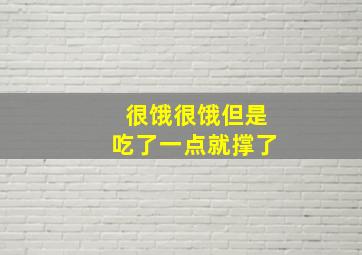 很饿很饿但是吃了一点就撑了