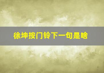 徐坤按门铃下一句是啥