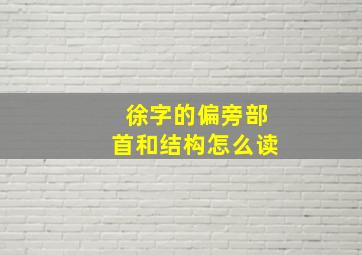 徐字的偏旁部首和结构怎么读