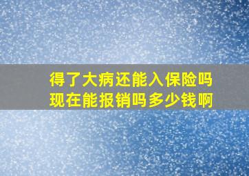 得了大病还能入保险吗现在能报销吗多少钱啊