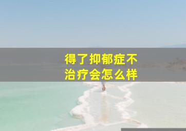 得了抑郁症不治疗会怎么样