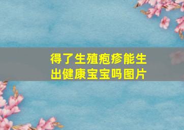 得了生殖疱疹能生出健康宝宝吗图片