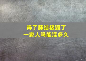 得了肺结核毁了一家人吗能活多久