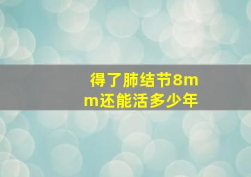 得了肺结节8mm还能活多少年