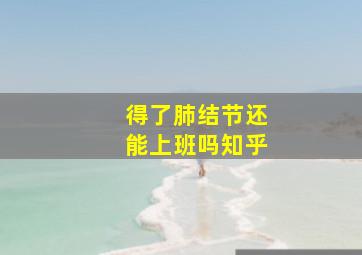 得了肺结节还能上班吗知乎