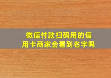 微信付款扫码用的信用卡商家会看到名字吗