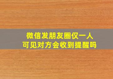 微信发朋友圈仅一人可见对方会收到提醒吗