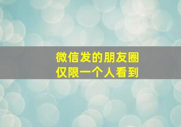 微信发的朋友圈仅限一个人看到