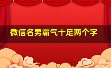 微信名男霸气十足两个字