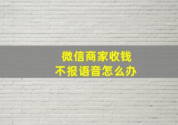 微信商家收钱不报语音怎么办