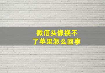 微信头像换不了苹果怎么回事