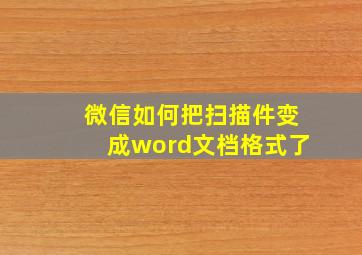 微信如何把扫描件变成word文档格式了