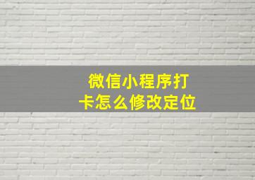 微信小程序打卡怎么修改定位