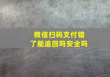 微信扫码支付错了能追回吗安全吗