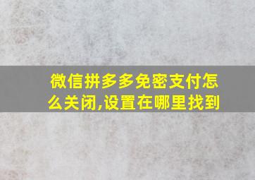 微信拼多多免密支付怎么关闭,设置在哪里找到