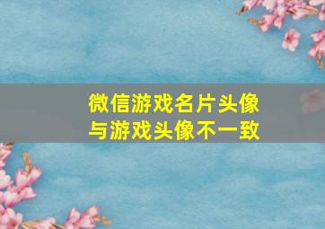 微信游戏名片头像与游戏头像不一致