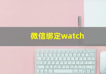 微信绑定watch