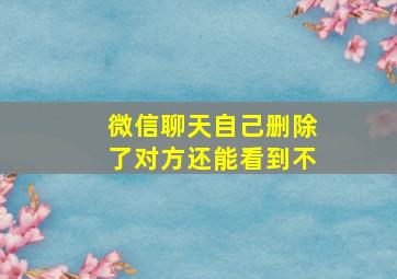 微信聊天自己删除了对方还能看到不