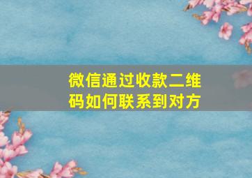 微信通过收款二维码如何联系到对方