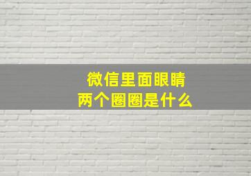 微信里面眼睛两个圈圈是什么