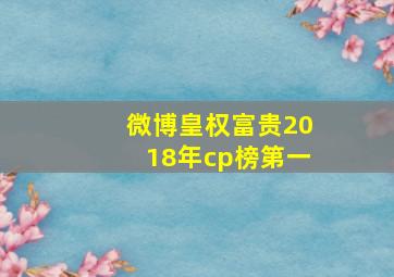 微博皇权富贵2018年cp榜第一