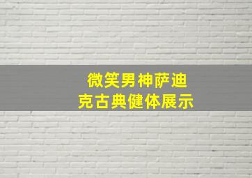 微笑男神萨迪克古典健体展示