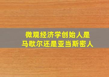 微观经济学创始人是马歇尔还是亚当斯密人