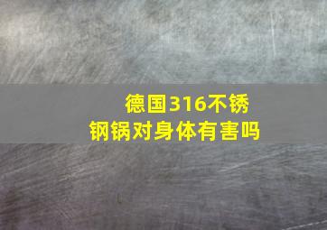 德国316不锈钢锅对身体有害吗