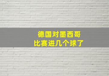 德国对墨西哥比赛进几个球了