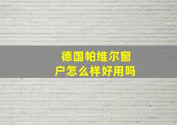 德国帕维尔窗户怎么样好用吗